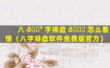 八 🌳 字排盘 🐞 怎么看懂（八字排盘软件免费版官方）